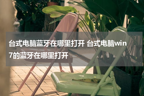 台式电脑蓝牙在哪里打开 台式电脑win7的蓝牙在哪里打开
