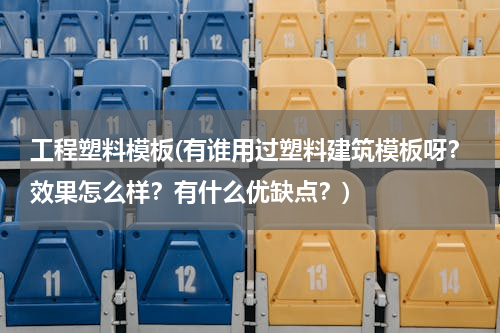 工程塑料模板(有谁用过塑料建筑模板呀？效果怎么样？有什么优缺点？)