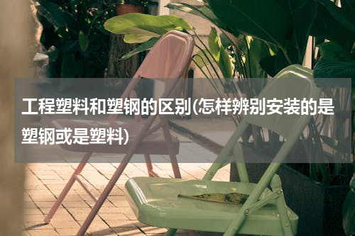 工程塑料和塑钢的区别(怎样辨别安装的是塑钢或是塑料)