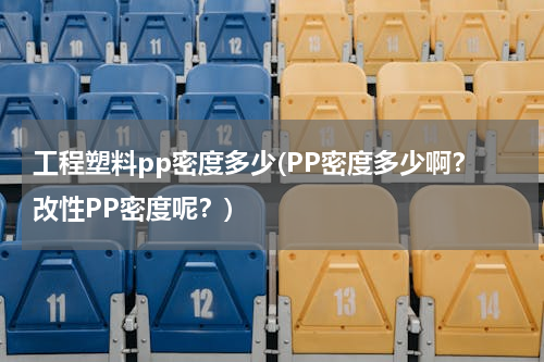 工程塑料pp密度多少(PP密度多少啊？改性PP密度呢？)