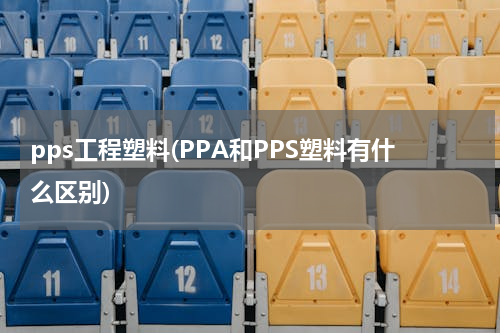 pps工程塑料(PPA和PPS塑料有什么区别)