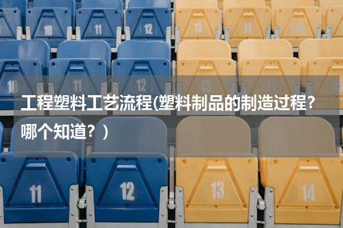 工程塑料工艺流程(塑料制品的制造过程？哪个知道？)