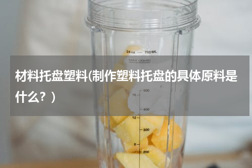 材料托盘塑料(制作塑料托盘的具体原料是什么？)