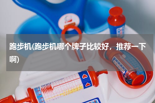 跑步机(跑步机哪个牌子比较好，推荐一下啊)