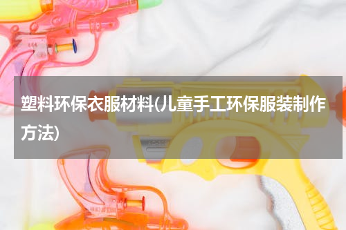 塑料环保衣服材料(儿童手工环保服装制作方法)
