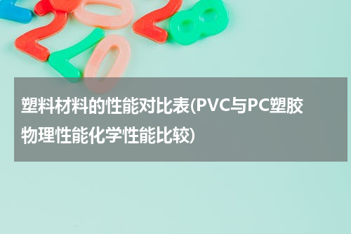 塑料材料的性能对比表(PVC与PC塑胶物理性能化学性能比较)