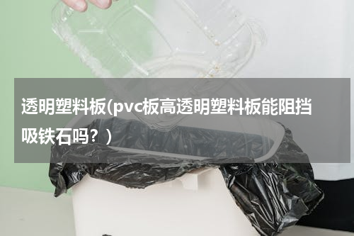 透明塑料板(pvc板高透明塑料板能阻挡吸铁石吗？)