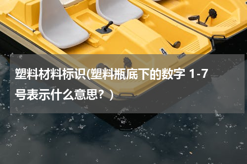 塑料材料标识(塑料瓶底下的数字 1-7号表示什么意思？)