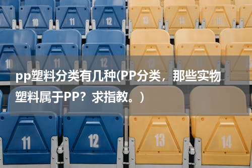 pp塑料分类有几种(PP分类，那些实物塑料属于PP？求指教。)
