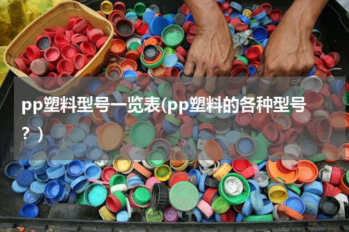 pp塑料型号一览表(pp塑料的各种型号？)
