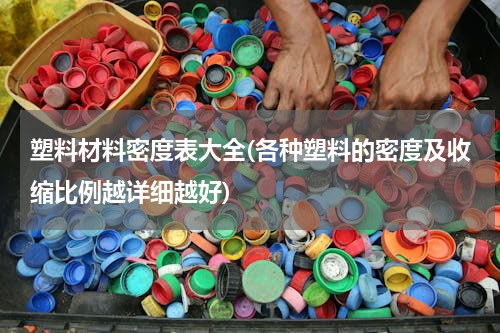 塑料材料密度表大全(各种塑料的密度及收缩比例越详细越好)