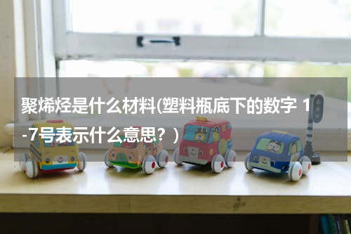 聚烯烃是什么材料(塑料瓶底下的数字 1-7号表示什么意思？)