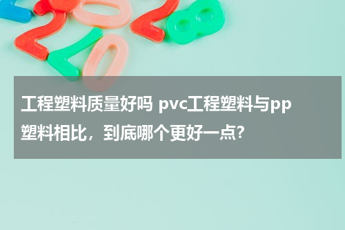 工程塑料质量好吗 pvc工程塑料与pp塑料相比，到底哪个更好一点？