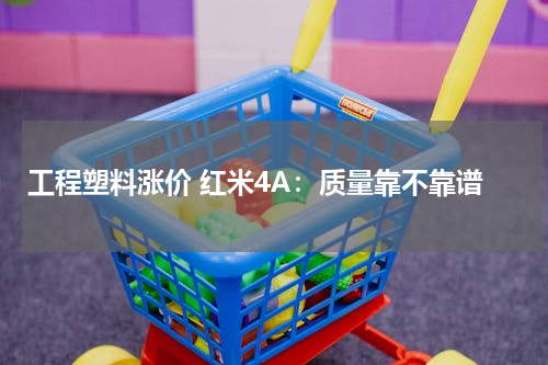 工程塑料涨价 红米4A：质量靠不靠谱