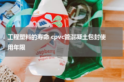 工程塑料的寿命 cpvc管混凝土包封使用年限