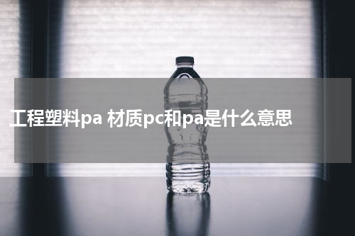 工程塑料pa 材质pc和pa是什么意思