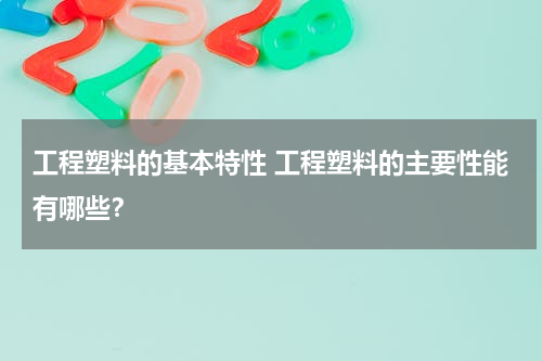 工程塑料的基本特性 工程塑料的主要性能有哪些？