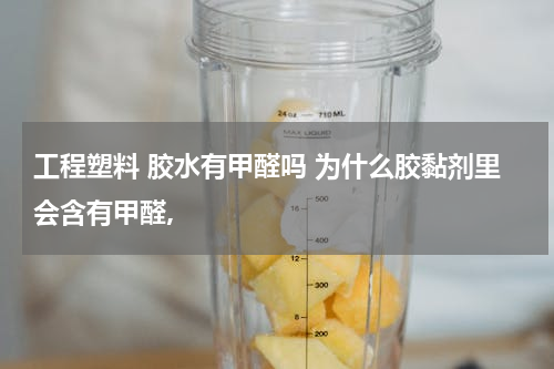 工程塑料 胶水有甲醛吗 为什么胶黏剂里会含有甲醛,