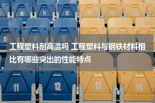 工程塑料耐高温吗 工程塑料与钢铁材料相比有哪些突出的性能特点