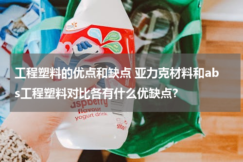 工程塑料的优点和缺点 亚力克材料和abs工程塑料对比各有什么优缺点？