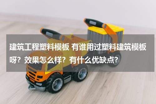 建筑工程塑料模板 有谁用过塑料建筑模板呀？效果怎么样？有什么优缺点？