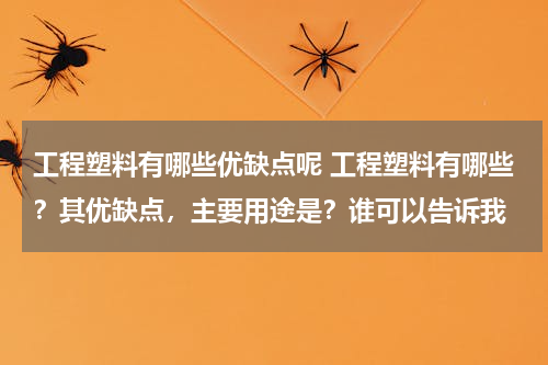 工程塑料有哪些优缺点呢 工程塑料有哪些？其优缺点，主要用途是？谁可以告诉我
