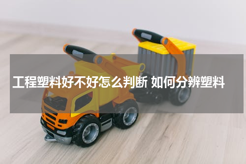 工程塑料好不好怎么判断 如何分辨塑料