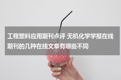 工程塑料应用期刊点评 无机化学学报在线期刊的几种在线文章有哪些不同
