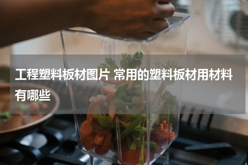 工程塑料板材图片 常用的塑料板材用材料有哪些