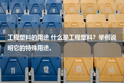 工程塑料的用途 什么是工程塑料？举例说明它的特殊用途。