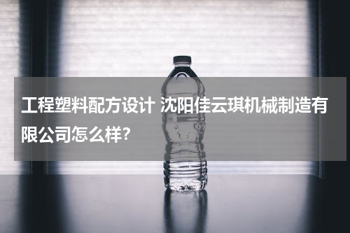 工程塑料配方设计 沈阳佳云琪机械制造有限公司怎么样？