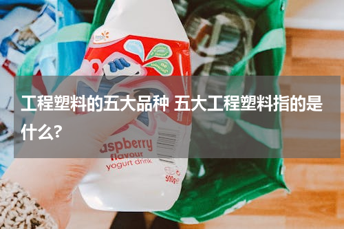 工程塑料的五大品种 五大工程塑料指的是什么?