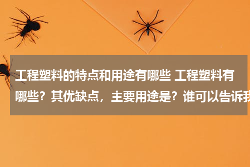 工程塑料的特点和用途有哪些 工程塑料有哪些？其优缺点，主要用途是？谁可以告诉我