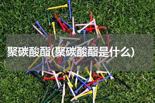 聚碳酸酯(聚碳酸酯是什么)