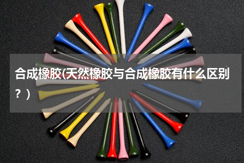 合成橡胶(天然橡胶与合成橡胶有什么区别？)