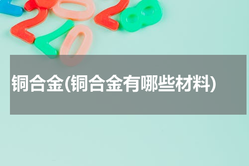 铜合金(铜合金有哪些材料)