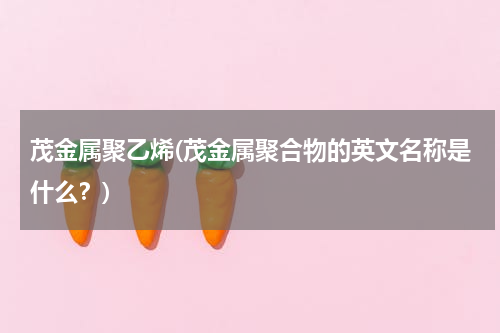 茂金属聚乙烯(茂金属聚合物的英文名称是什么？)