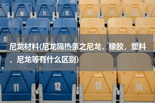 尼龙材料(尼龙隔热条之尼龙，橡胶，塑料，尼龙等有什么区别)