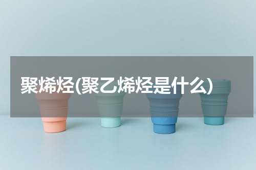 聚烯烃(聚乙烯烃是什么)
