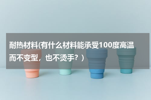 耐热材料(有什么材料能承受100度高温而不变型，也不烫手？)