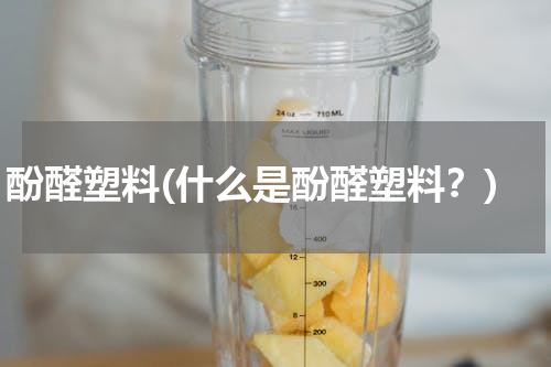 酚醛塑料(什么是酚醛塑料？)