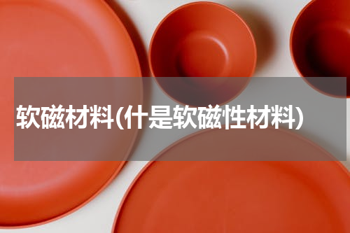 软磁材料(什是软磁性材料)
