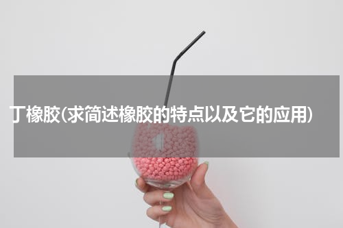丁橡胶(求简述橡胶的特点以及它的应用)