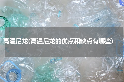 高温尼龙(高温尼龙的优点和缺点有哪些)