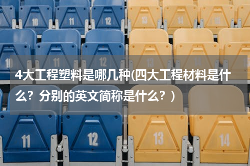 4大工程塑料是哪几种(四大工程材料是什么？分别的英文简称是什么？)