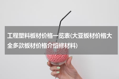 工程塑料板材价格一览表(大亚板材价格大全多款板材价格介绍修材料)