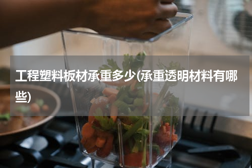 工程塑料板材承重多少(承重透明材料有哪些)