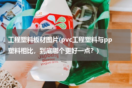 工程塑料板材图片(pvc工程塑料与pp塑料相比，到底哪个更好一点？)