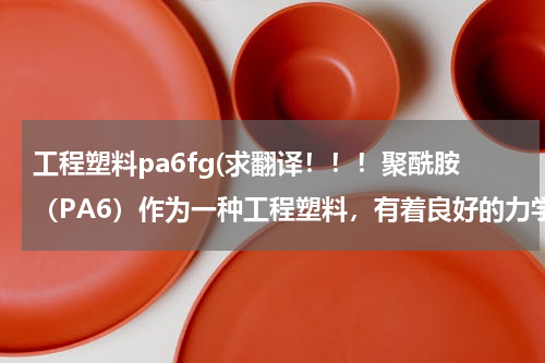 工程塑料pa6fg(求翻译！！！聚酰胺（PA6）作为一种工程塑料，有着良好的力学性能，在改性PVC方面越来越引起人们的重视。但)