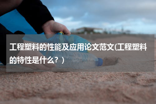工程塑料的性能及应用论文范文(工程塑料的特性是什么？)